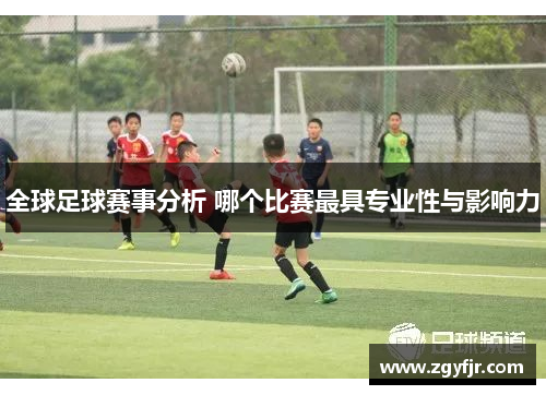 全球足球赛事分析 哪个比赛最具专业性与影响力
