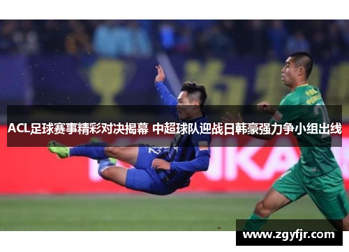 ACL足球赛事精彩对决揭幕 中超球队迎战日韩豪强力争小组出线