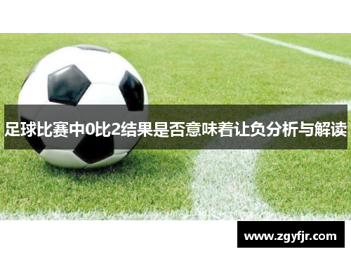 足球比赛中0比2结果是否意味着让负分析与解读