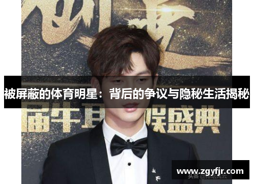 被屏蔽的体育明星：背后的争议与隐秘生活揭秘