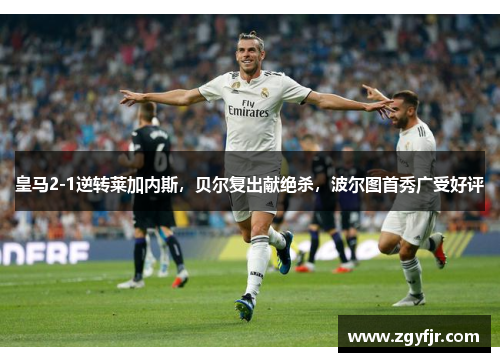 皇马2-1逆转莱加内斯，贝尔复出献绝杀，波尔图首秀广受好评