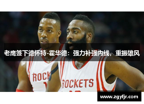 老鹰签下德怀特-霍华德：强力补强内线，重振雄风