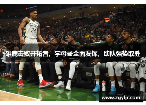 雄鹿击败开拓者，字母哥全面发挥，助队强势取胜
