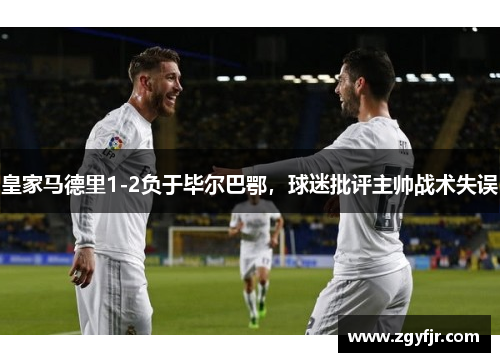 皇家马德里1-2负于毕尔巴鄂，球迷批评主帅战术失误