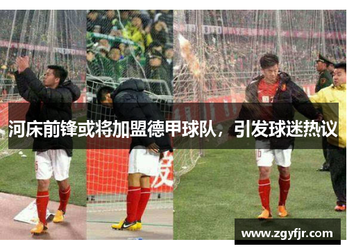河床前锋或将加盟德甲球队，引发球迷热议
