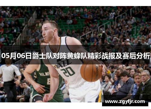 05月06日爵士队对阵黄蜂队精彩战报及赛后分析