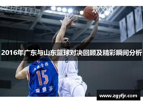 2016年广东与山东篮球对决回顾及精彩瞬间分析