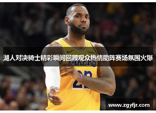 湖人对决骑士精彩瞬间回顾观众热情助阵赛场氛围火爆