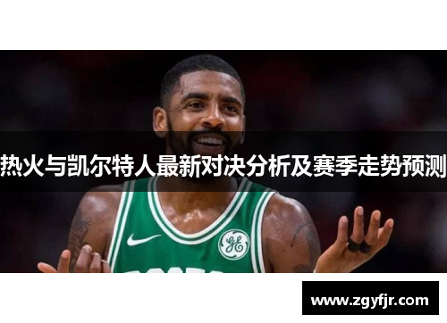 热火与凯尔特人最新对决分析及赛季走势预测