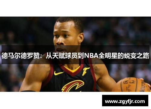 德马尔德罗赞：从天赋球员到NBA全明星的蜕变之路
