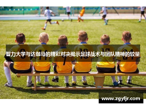 智力大学与达伽马的精彩对决揭示足球战术与团队精神的较量
