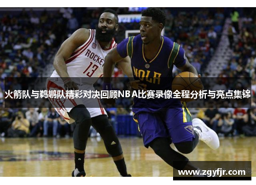 火箭队与鹈鹕队精彩对决回顾NBA比赛录像全程分析与亮点集锦