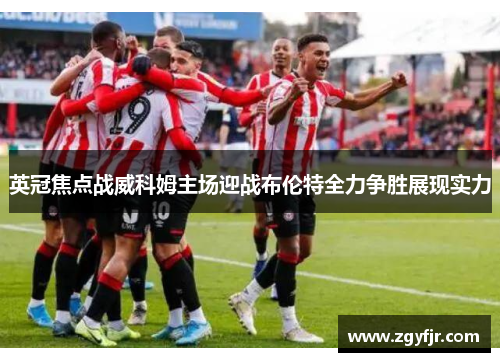 英冠焦点战威科姆主场迎战布伦特全力争胜展现实力