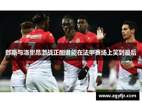 郎斯与洛里昂激战正酣谁能在法甲赛场上笑到最后